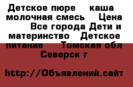 Детское пюре  , каша , молочная смесь  › Цена ­ 15 - Все города Дети и материнство » Детское питание   . Томская обл.,Северск г.